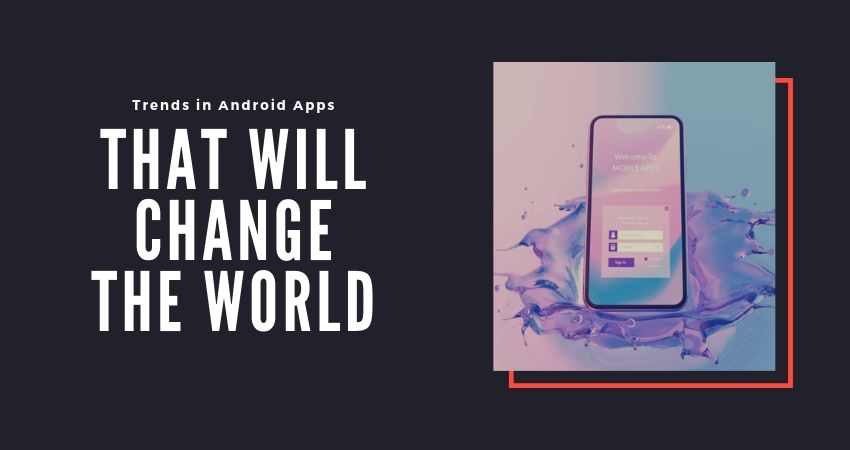 Top Trends in Android Apps That Will Change the World