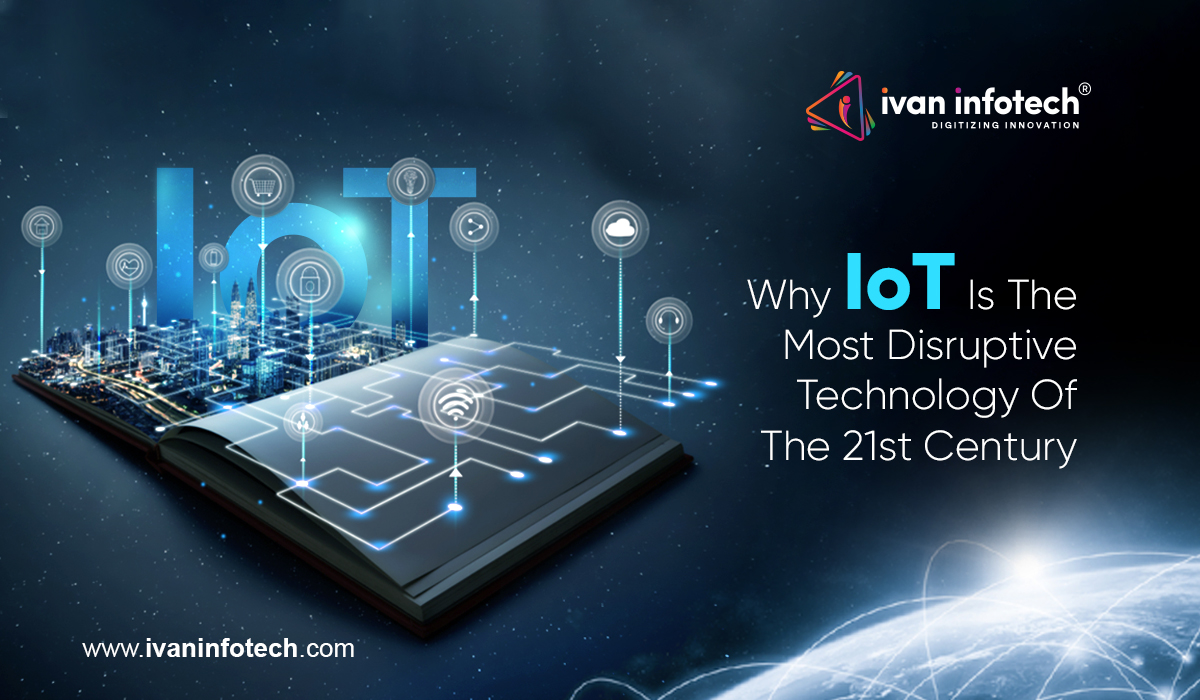 Why IoT Is The Most Disruptive Technology Of The 21st Century