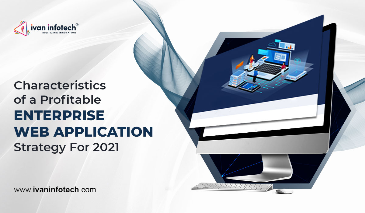 Characteristics of a Profitable Enterprise Web Application- Strategy For 2021