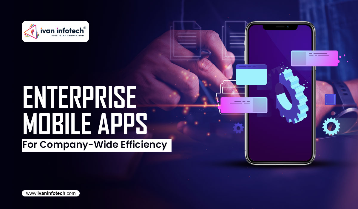 Enterprise Mobile Apps For Company-Wide Efficiency
